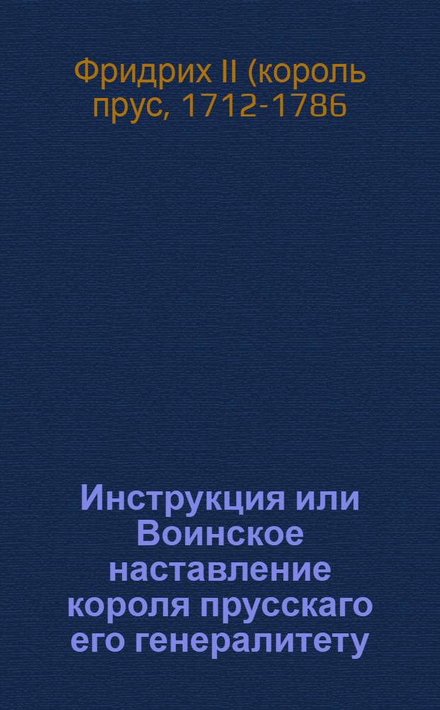 Инструкция или Воинское наставление короля прусскаго его генералитету