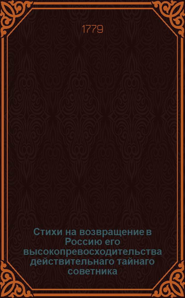 Стихи на возвращение в Россию его высокопревосходительства действительнаго тайнаго советника, камергера, Императорскаго Московскаго университета куратора и разных орденов кавалера Ивана Ивановича Шувалова.
