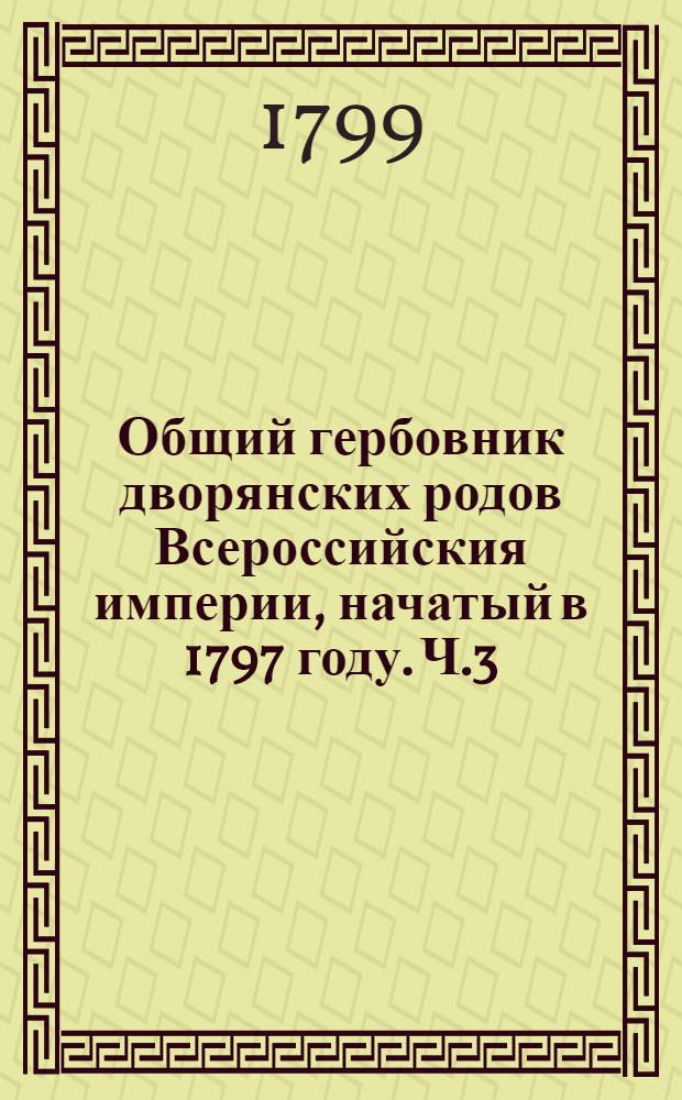 Общий гербовник дворянских родов Всероссийския империи, начатый в 1797 году. Ч.3