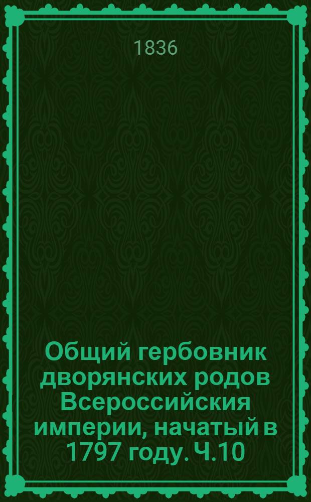 Общий гербовник дворянских родов Всероссийския империи, начатый в 1797 году. Ч.10