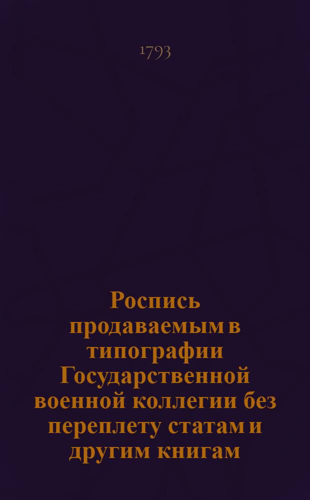 Роспись продаваемым в типографии Государственной военной коллегии без переплету статам и другим книгам