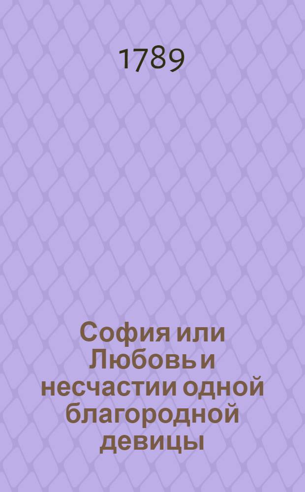 София или Любовь и несчастии одной благородной девицы : Перевод с французскаго языка. Ч.1