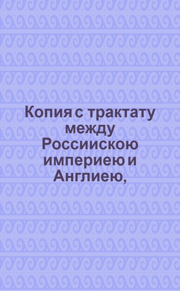 Копия с трактату между Россиискою империею и Англиею, : О дружбе и коммерции