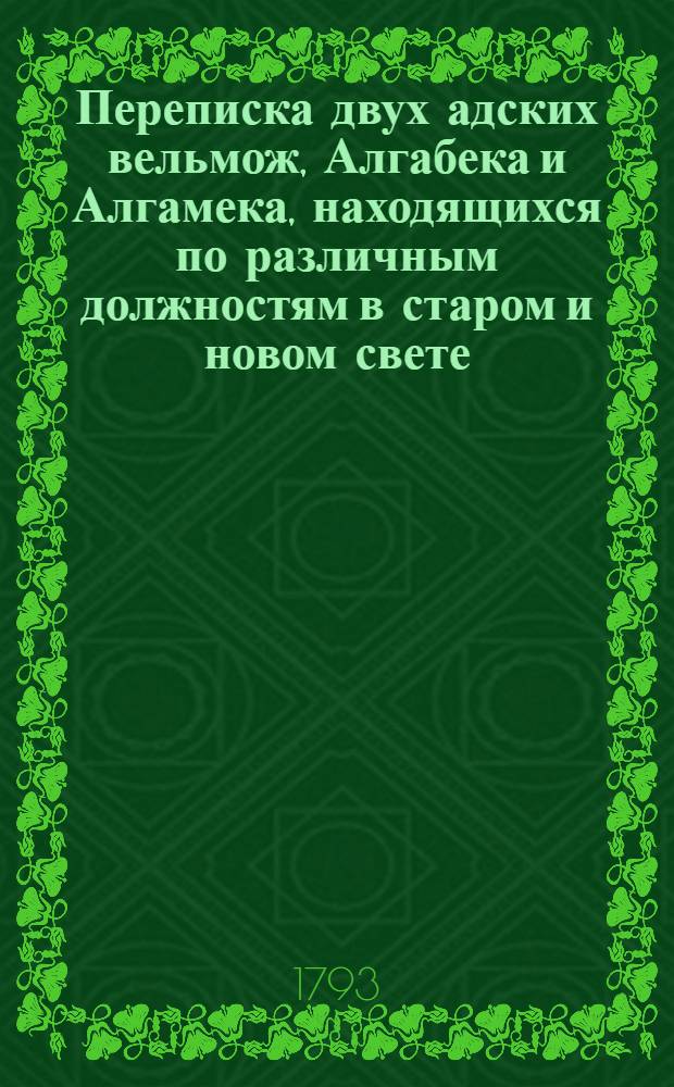 Переписка двух адских вельмож, Алгабека и Алгамека, находящихся по различным должностям в старом и новом свете; : Содержащая в себе сатирическия, критическия и забавныя произшествия, повести, анекдоты и другия удивительныя сцены нравственной жизни людей обоего пола. Ч.3