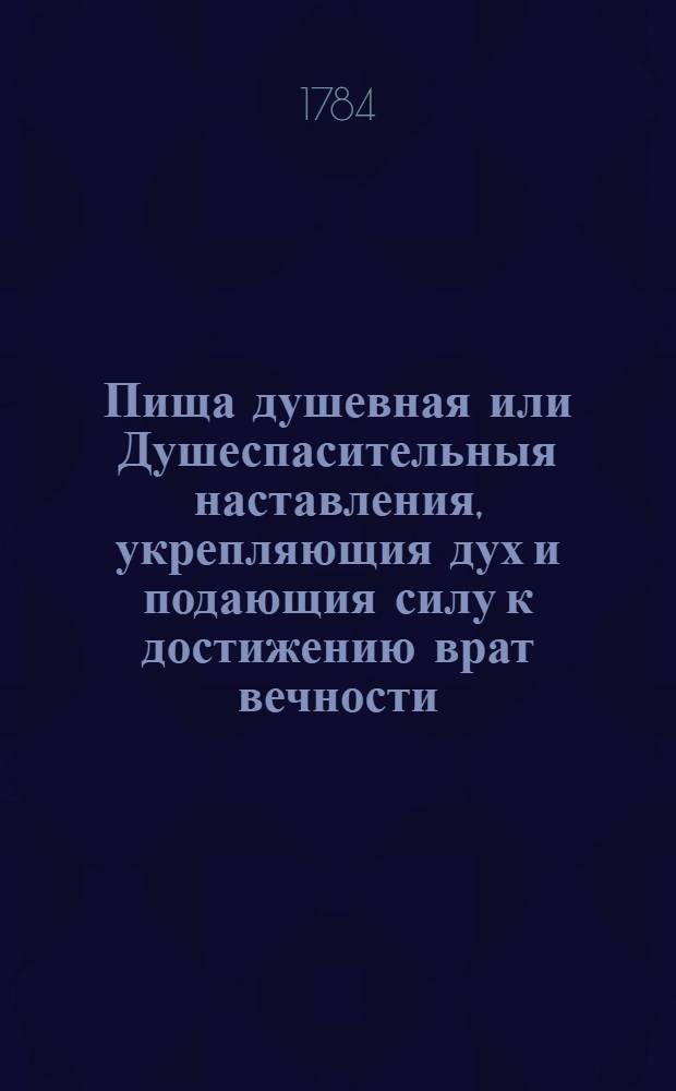 Пища душевная или Душеспасительныя наставления, укрепляющия дух и подающия силу к достижению врат вечности. Ч.1