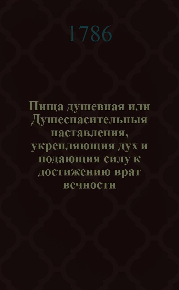 Пища душевная или Душеспасительныя наставления, укрепляющия дух и подающия силу к достижению врат вечности. Ч.2