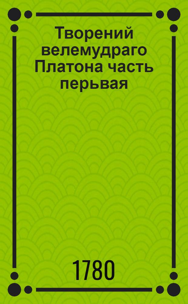 Творений велемудраго Платона часть перьвая