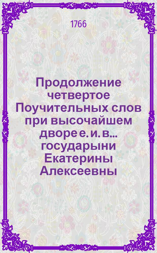 Продолжение [четвертое] Поучительных слов при высочайшем дворе е. и. в. ... государыни Екатерины Алексеевны ....