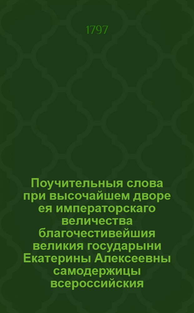 Поучительныя слова при высочайшем дворе ея императорскаго величества благочестивейшия великия государыни Екатерины Алексеевны самодержицы всероссийския, и в других местах с 1763 года по 1778 год. Т.16