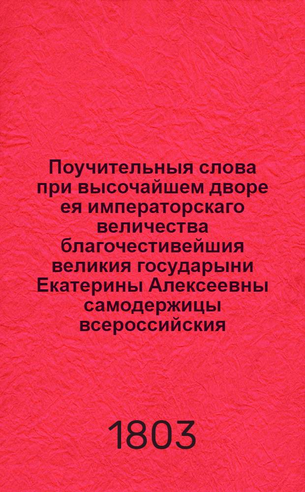 Поучительныя слова при высочайшем дворе ея императорскаго величества благочестивейшия великия государыни Екатерины Алексеевны самодержицы всероссийския, и в других местах с 1763 года по 1778 год. Т.19