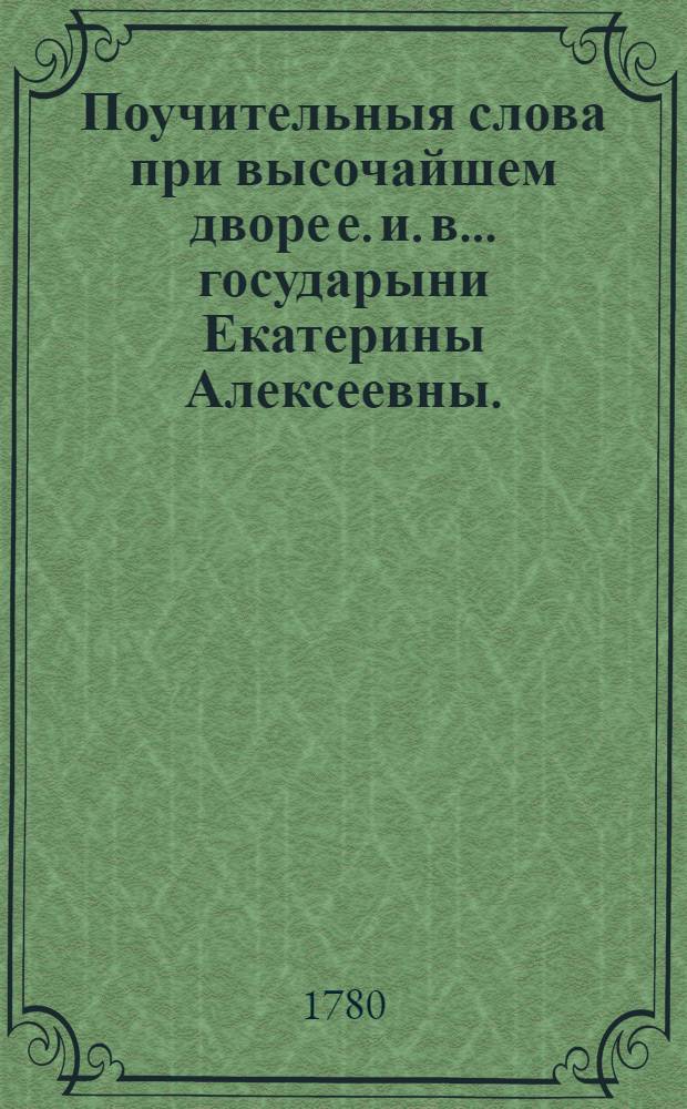 Поучительныя слова при высочайшем дворе е. и. в. ... государыни Екатерины Алексеевны ... и в других местах с 1763 года по 1778 год. [Т.7] : Православное учение, или Сокращенная христианская богословия,
