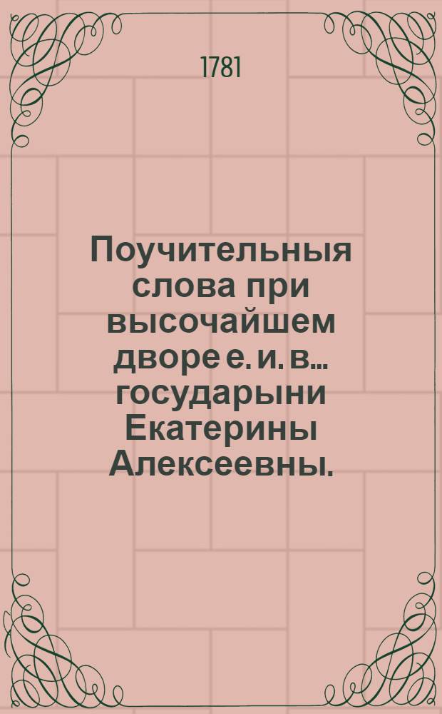 Поучительныя слова при высочайшем дворе е. и. в. ... государыни Екатерины Алексеевны ... и в других местах с 1763 года по 1778 год. Т.9 : Катихизис, или Первоначальное наставление в христианском законе,