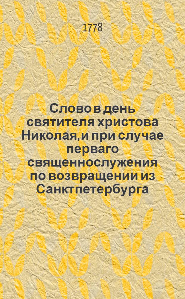 Слово в день святителя христова Николая, и при случае перваго священнослужения по возвращении из Санктпетербурга.