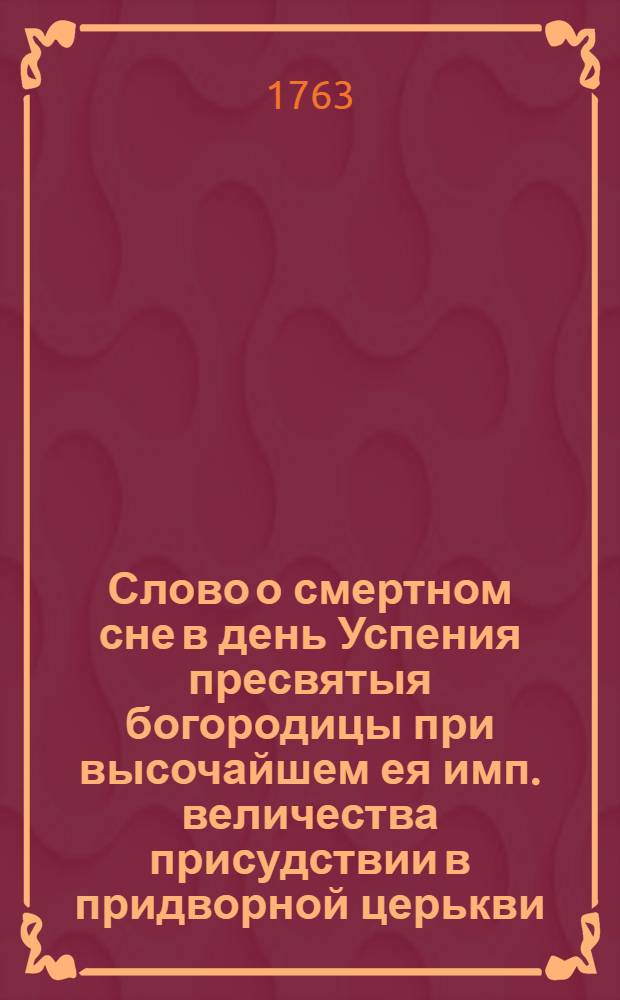 Слово о смертном сне в день Успения пресвятыя богородицы при высочайшем ея имп. величества присудствии в придворной церькви