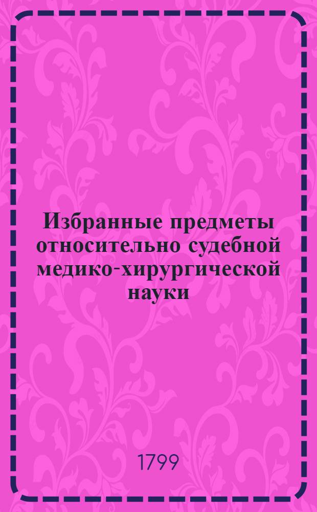 Избранные предметы относительно судебной медико-хирургической науки