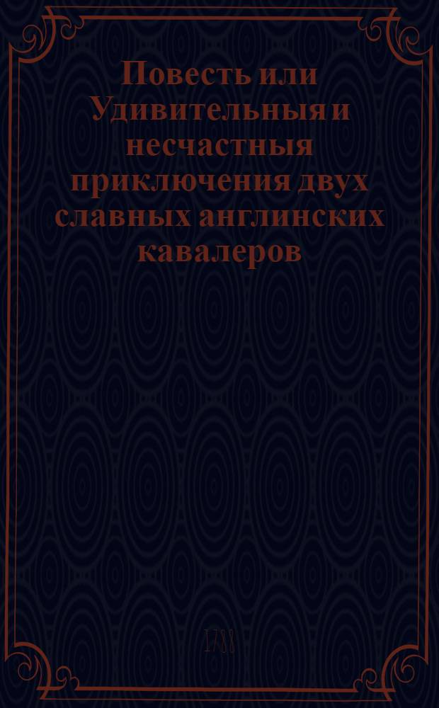 Повесть или Удивительныя и несчастныя приключения двух славных англинских кавалеров. Ч.1