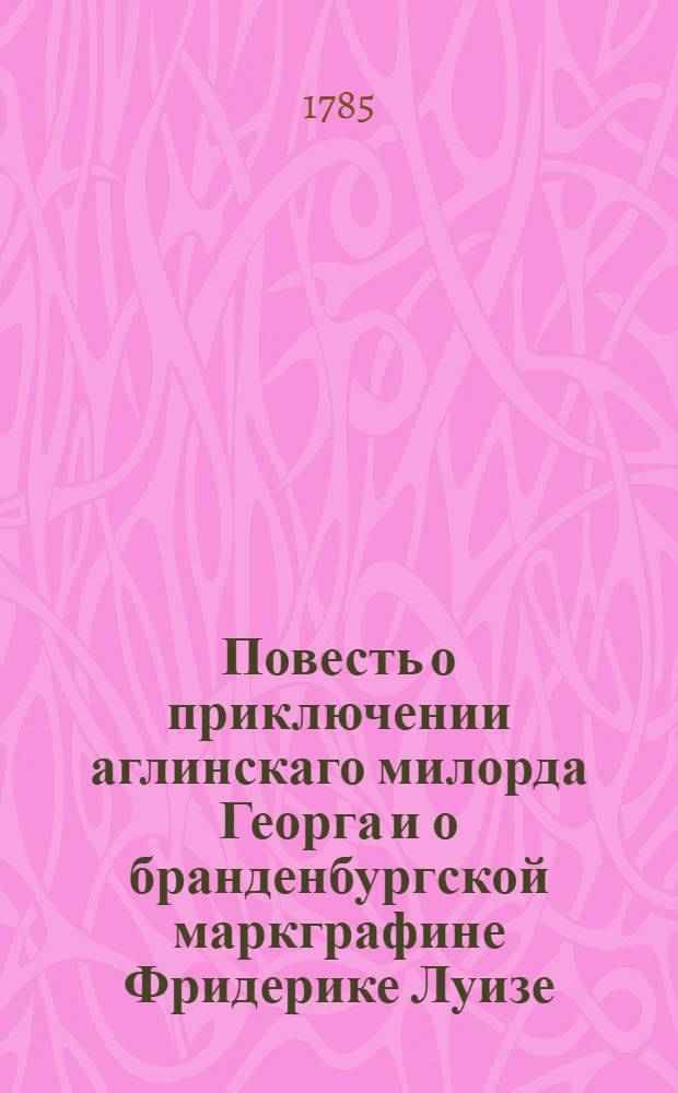Повесть о приключении аглинскаго милорда Георга и о бранденбургской маркграфине Фридерике Луизе : С присовокуплением к оной истории бывшаго турецкаго визиря Марцимириса и сардинской королевны Терезии. Ч.3