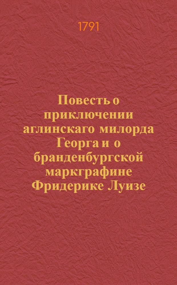 Повесть о приключении аглинскаго милорда Георга и о бранденбургской маркграфине Фридерике Луизе; : С присовокуплением к оной истории бывшаго турецкаго визиря Марцимириса и сардонской королевны Терезии. С гравированными картинами и портретом. Ч.2