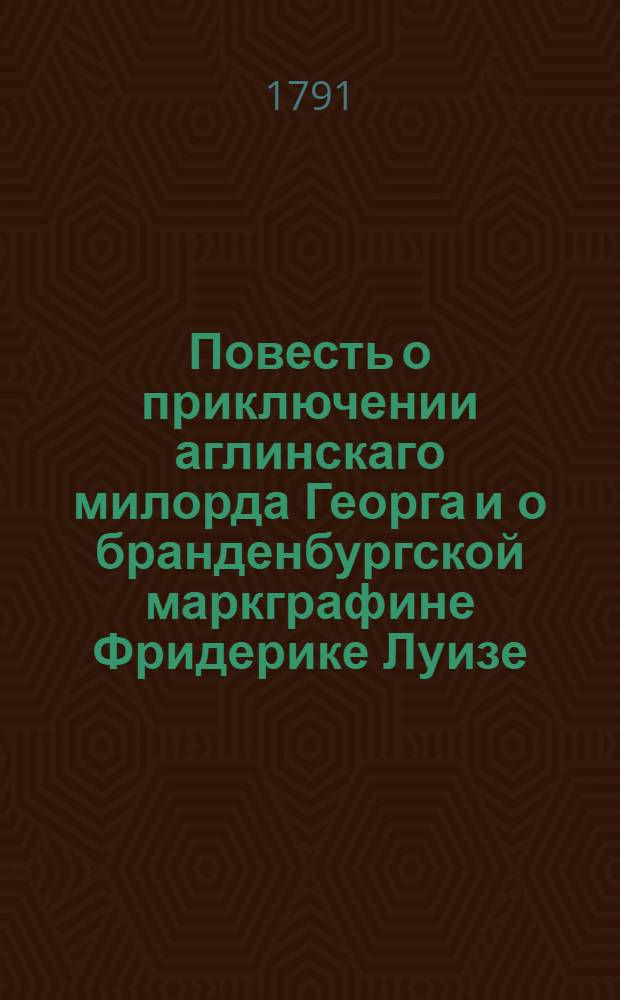 Повесть о приключении аглинскаго милорда Георга и о бранденбургской маркграфине Фридерике Луизе; : С присовокуплением к оной истории бывшаго турецкаго визиря Марцимириса и сардонской королевны Терезии. С гравированными картинами и портретом. Ч.3