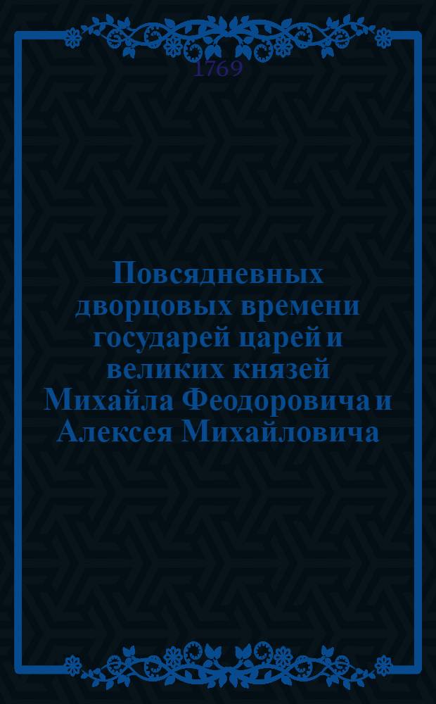 Повсядневных дворцовых времени государей царей и великих князей Михайла Феодоровича и Алексея Михайловича, записок часть первая-[вторая]