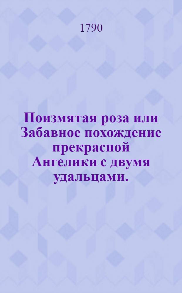 Поизмятая роза или Забавное похождение прекрасной Ангелики с двумя удальцами. : Перевод с италианскаго