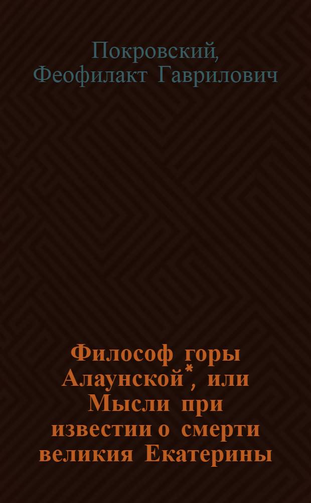 Философ горы Алаунской*, или Мысли при известии о смерти великия Екатерины