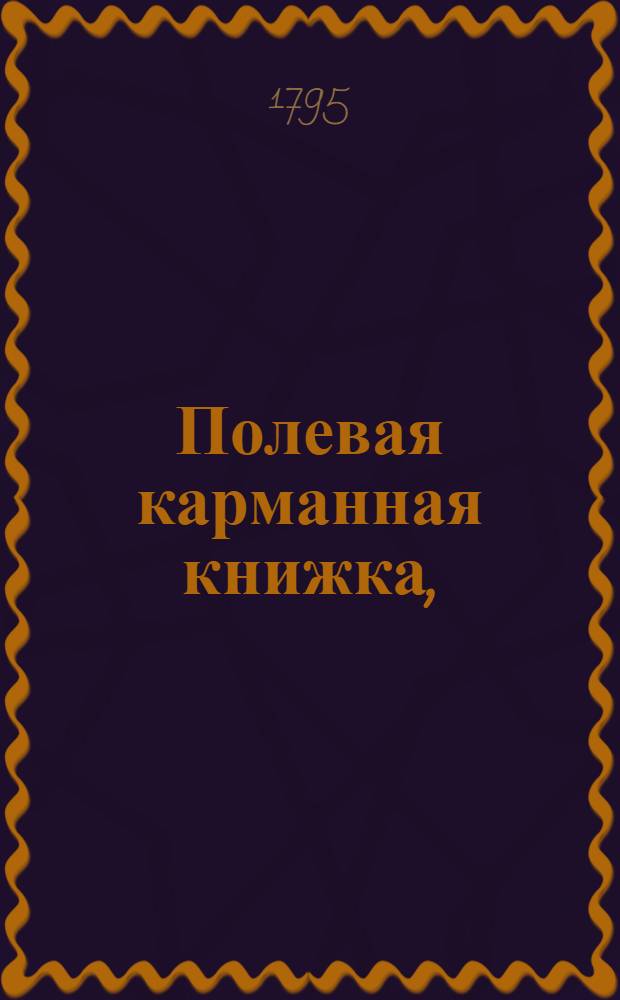 Полевая карманная книжка, : Руководствующая младых воинов служащих в армии к познанию воинскаго искуства, : С нужнейшими чертежами. : Переведена с немецкаго языка