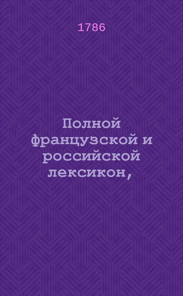 Полной французской и российской лексикон,