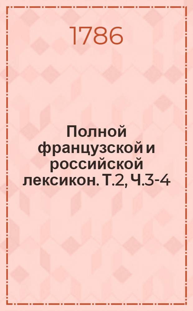 Полной французской и российской лексикон. Т.2, [Ч.3-4] : От L до Z