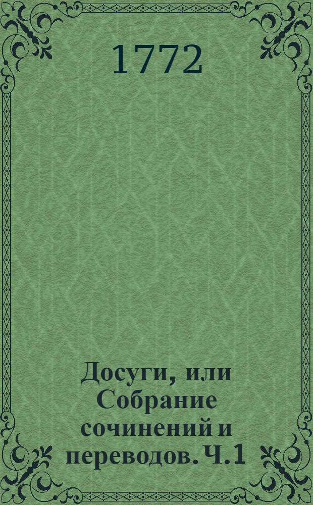 Досуги, или Собрание сочинений и переводов. Ч.1 : [Мелкия стихотворения. ; Анюта, ; Отгадай и не скажу, ; Краткое описание древняго славенскаго языческаго баснословия... ; Из дидактическия поемы, на Феатральное возглашение, г. Дората, первыя две песни]