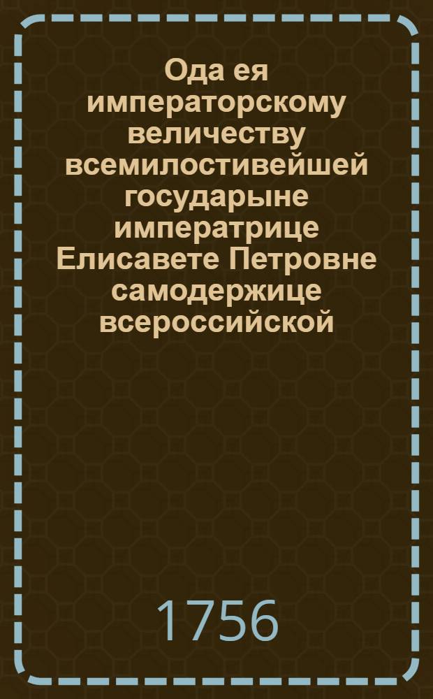 Ода ея императорскому величеству всемилостивейшей государыне императрице Елисавете Петровне самодержице всероссийской,