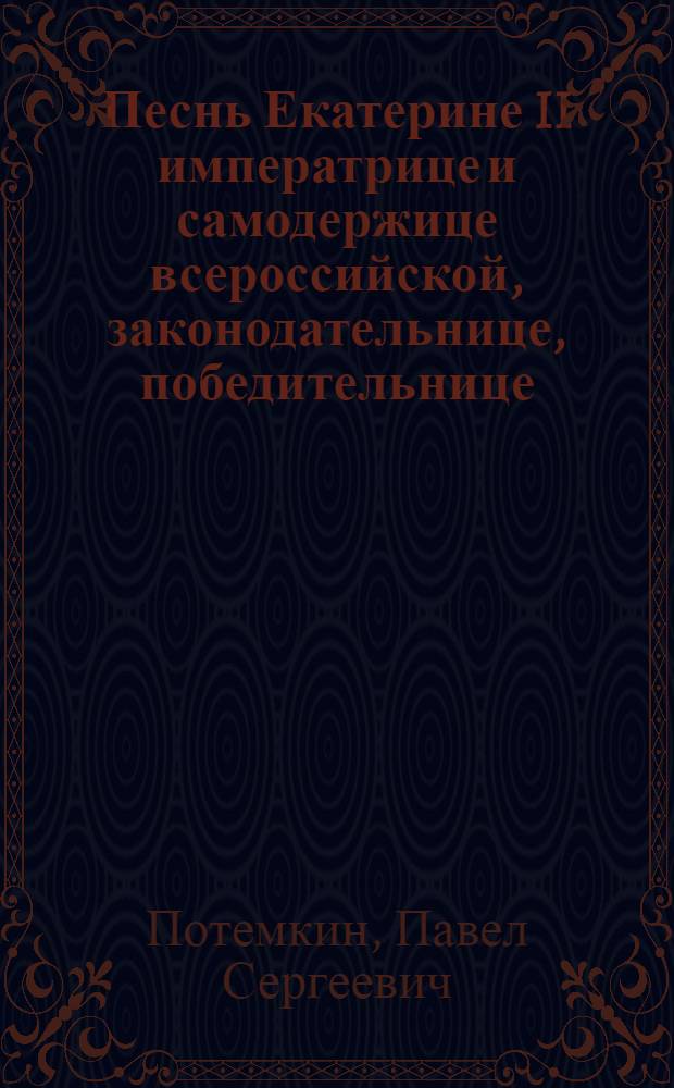 Песнь Екатерине II императрице и самодержице всероссийской, законодательнице, победительнице, мироположнице, матери отечества и подданных. : От кавкаских разных народов