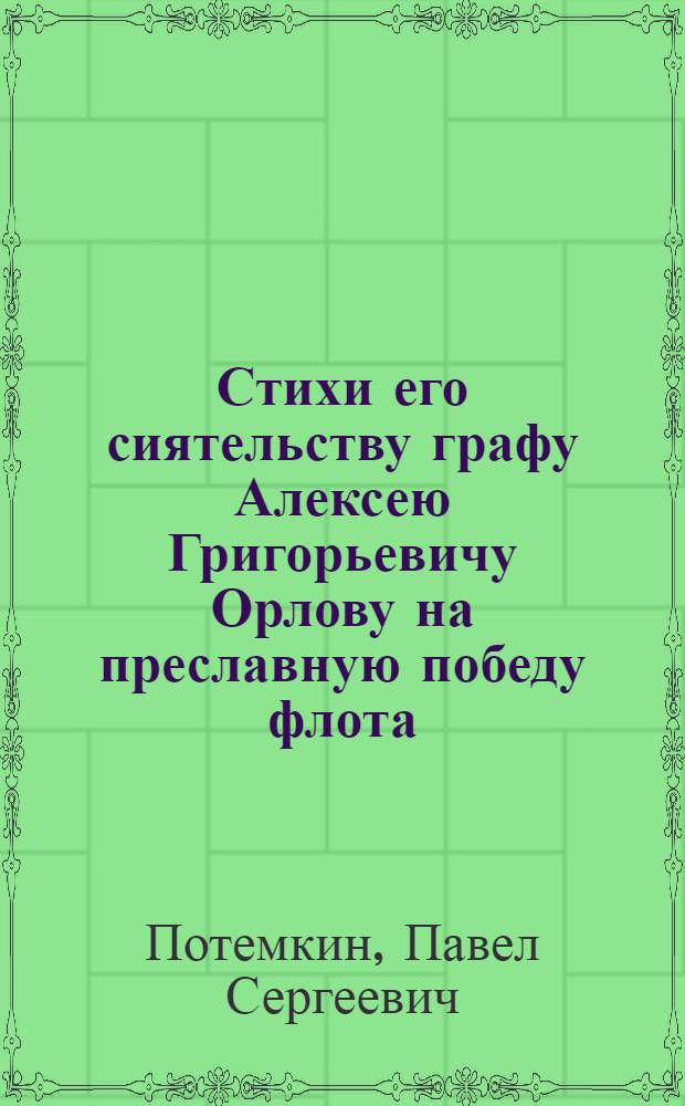 Стихи его сиятельству графу Алексею Григорьевичу Орлову на преславную победу флота, бывшую сего 1770 году июля 5 дня по новому штилю