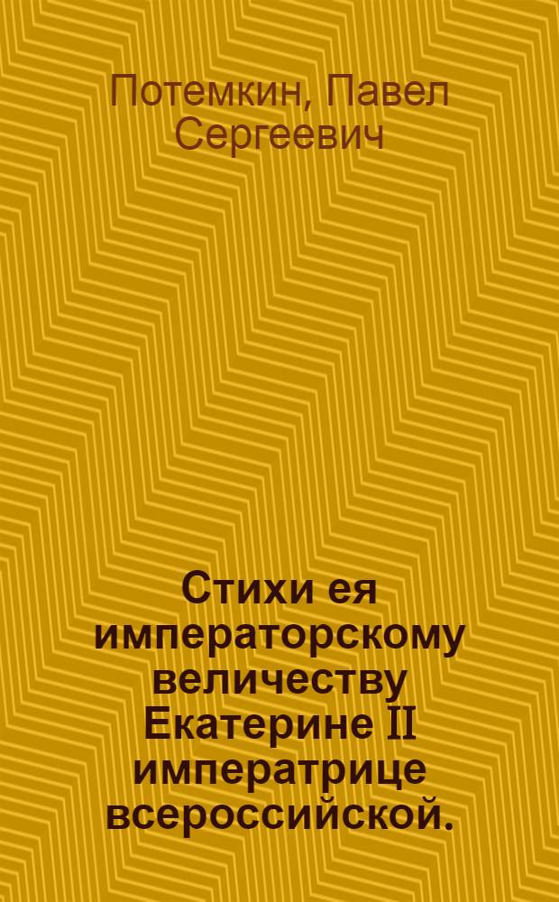 Стихи ея императорскому величеству Екатерине II императрице всероссийской. : Переложены с аглинскаго перевода