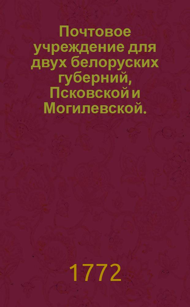 Почтовое учреждение для двух белоруских губерний, Псковской и Могилевской. : Утверждено 23 ноября 1772 г.