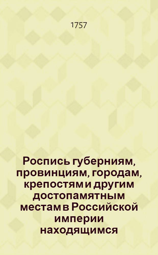 Роспись губерниям, провинциям, городам, крепостям и другим достопамятным местам в Российской империи находящимся