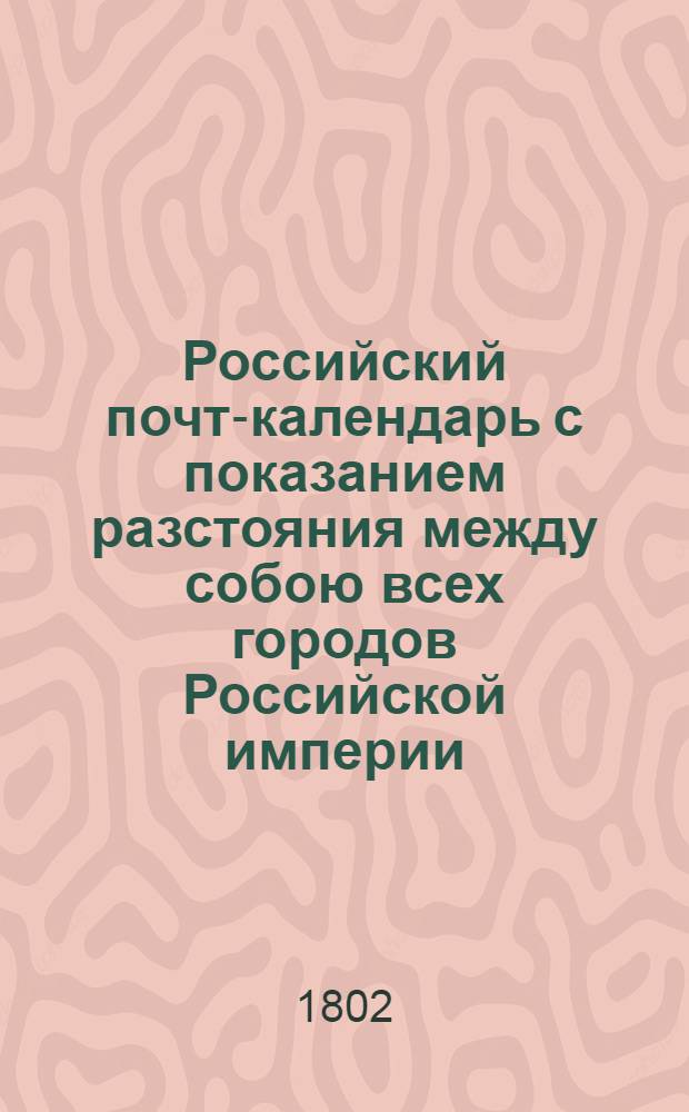 Российский почт-календарь с показанием разстояния между собою всех городов Российской империи, так же почтовых дорог к оным ведущих;. [Ч.3. Кн.1]