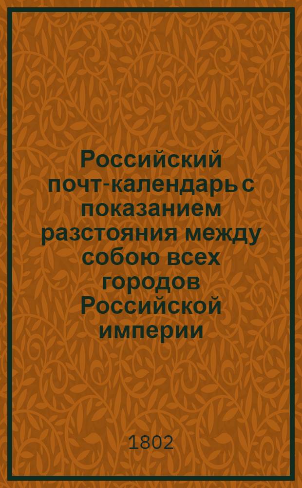 Российский почт-календарь с показанием разстояния между собою всех городов Российской империи, так же почтовых дорог к оным ведущих;. Ч.3. Кн.2