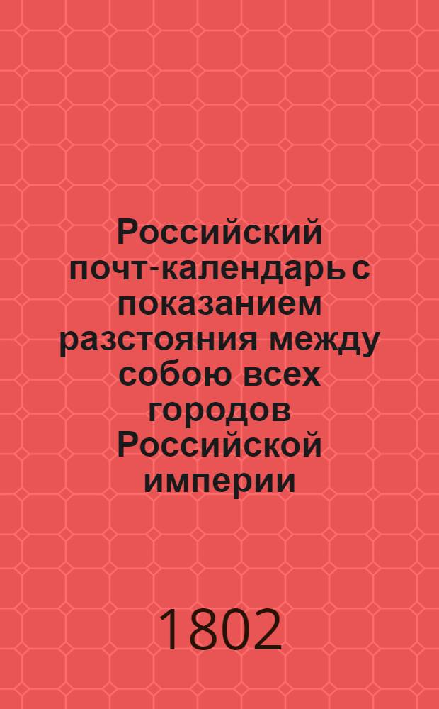 Российский почт-календарь с показанием разстояния между собою всех городов Российской империи, так же почтовых дорог к оным ведущих. Ч.3. Кн.3