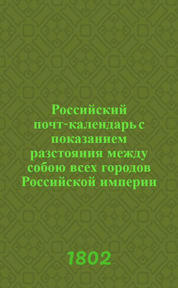 Российский почт-календарь с показанием разстояния между собою всех городов Российской империи, так же почтовых дорог к оным ведущих;. Ч.3. Кн.4