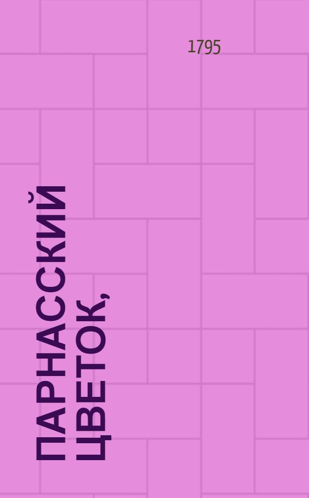 Парнасский цветок, : На память в бозе почивающия благоверныя государыни, великия княжны Ольги Павловны, родившияся 11 июля 1792, скончавшияся 15 генваря 1795 года, жившия два лета, шесть месяцов и три дни, погребенныя во граде святаго Петра, в Александро-Невском монастыре, в церкве Благовещения пресвятыя девы, 20 генваря 1795 года