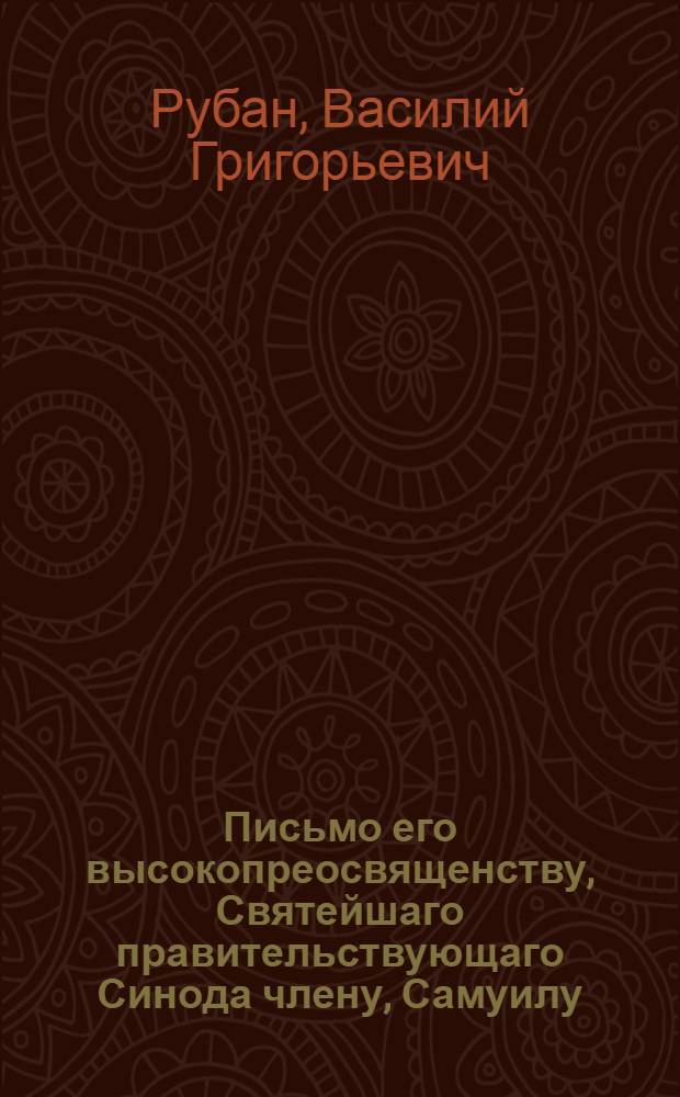 Письмо его высокопреосвященству, Святейшаго правительствующаго Синода члену, Самуилу, митрополиту киевскому и галицкому, и Киевопечерския лавры архимандриту,