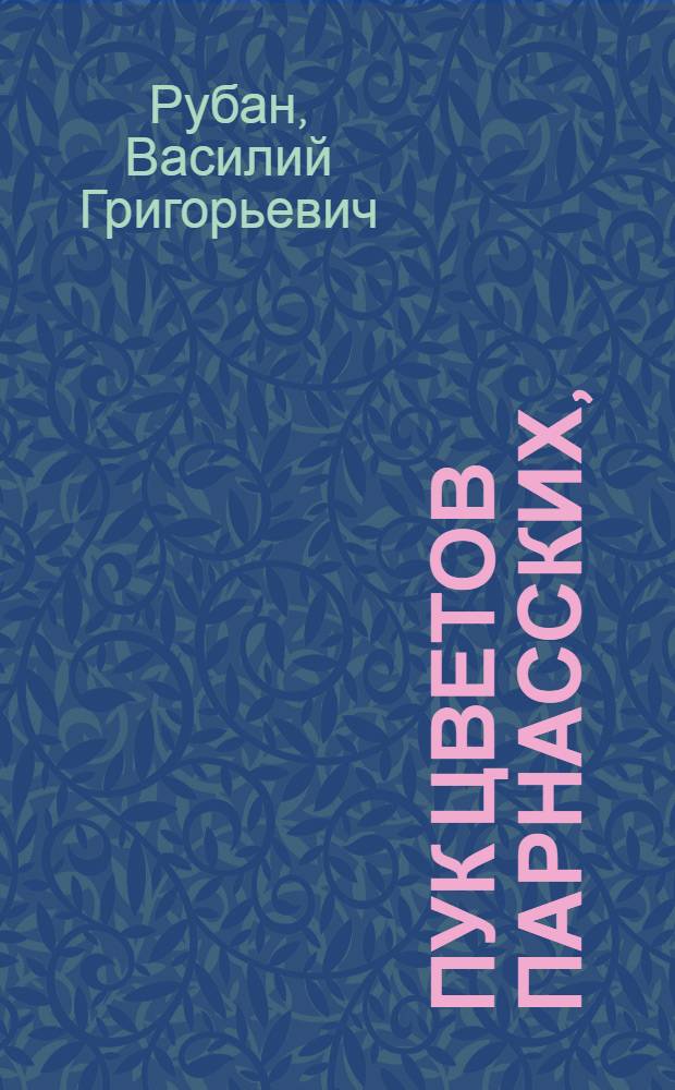 Пук цветов парнасских, : В память в бозе усопшему Ивану Ивановичу Бецкому, действительному тайному советнику, над строениями ея императорскаго величества домов и садов главному директору, Императорской Санктпетербургской академии художеств президенту, Императорскаго Воспитательнаго дому главному попечителю, действительному каммергеру, и орденов российских: св. апостола Андрея Первозваннаго, св. Александра Невскаго, св. равноапостольнаго князя Влпадимира первой степени и голстинскаго св. Анны кавалеру. Родившемуся в Стокголме 13 февраля 1702 года, скончавшемуся во граде св. Петра 31 августа 1795 года. Жившему 93 года, 6 месяцов и 18 дней, погребенному в Александро-Невском монастыре у олтаря Благовещенской церкви в Санктпетербурге 4 сентября 1795 года