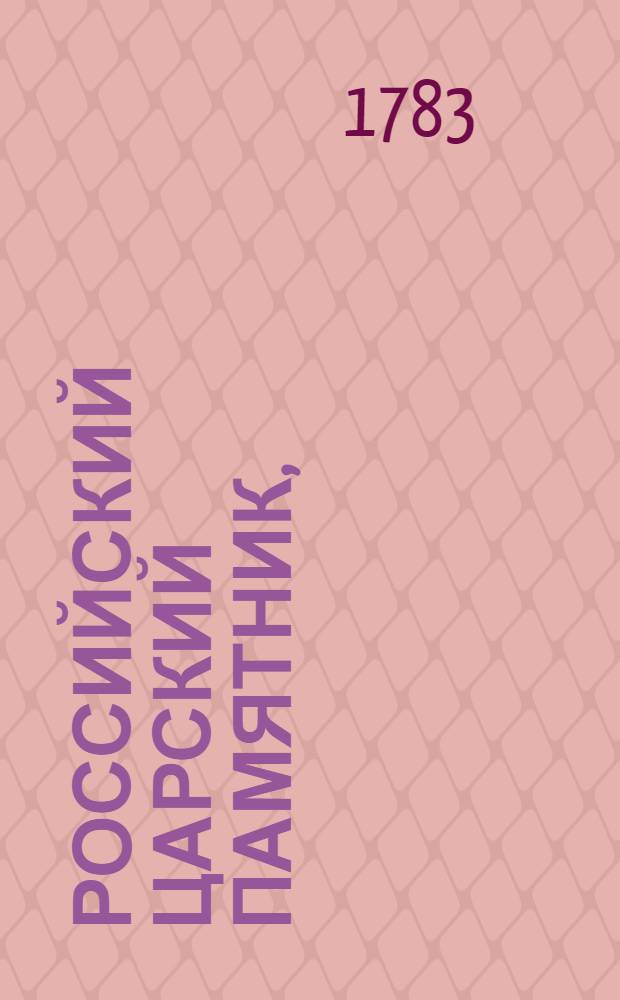 Российский царский памятник, : Содержащий, по порядку алфавита, краткое описание жизни, в бозе почивающих благочестивейших российских государей, их супруг и чад обоего пола, всех, кои имена внесены в реестры царских паннихид; : С показанием времени и места рождения, пребывания, кончины и погребения оных, с изъявлением дней их памяти : И с приобщением паннихидной росписи по дням и месяцам всего лета