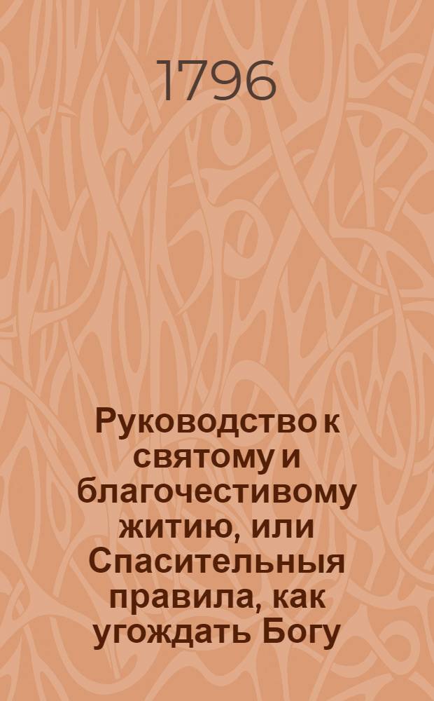 Руководство к святому и благочестивому житию, или Спасительныя правила, как угождать Богу,