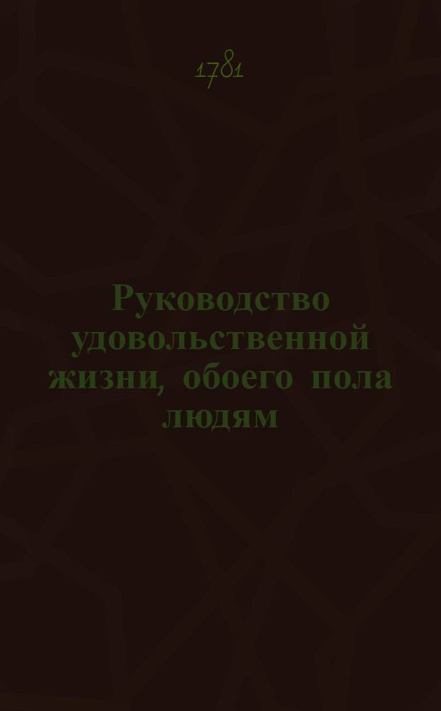 Руководство удовольственной жизни, обоего пола людям: : Переведено с французскаго