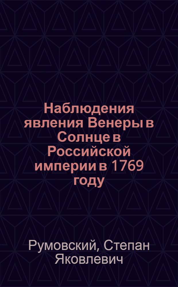 Наблюдения явления Венеры в Солнце в Российской империи в 1769 году : Учиненныя с историческим предуведомлением