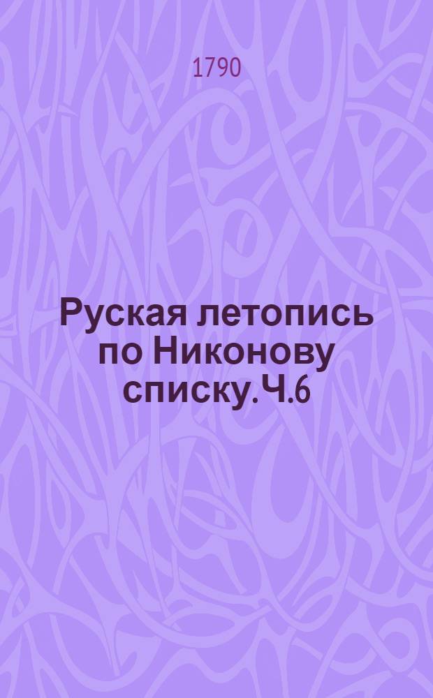 Руская летопись по Никонову списку. Ч.6 : До конца 1534 года