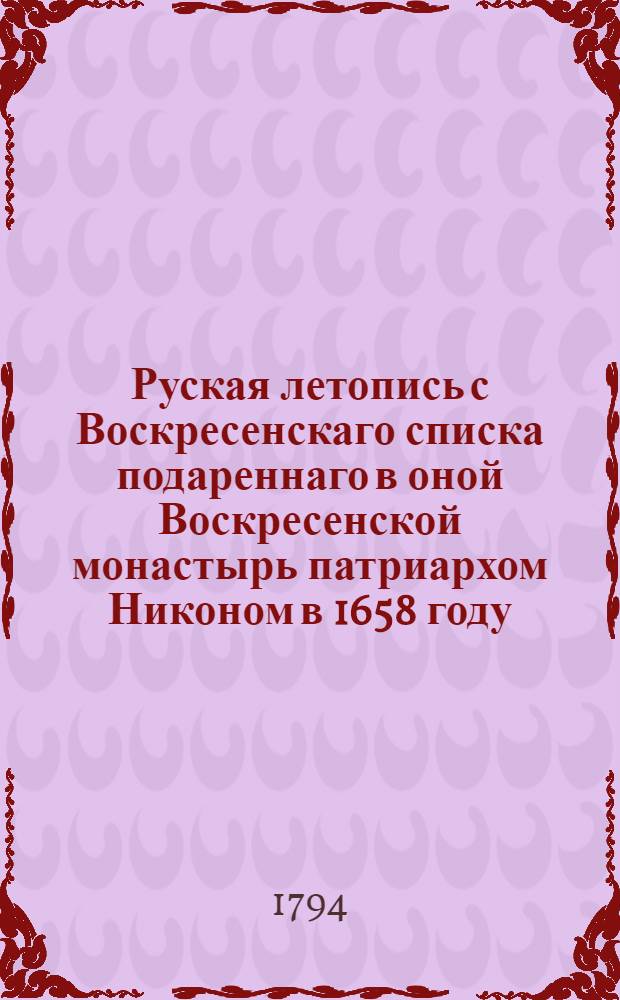 Руская летопись с Воскресенскаго списка подареннаго в оной Воскресенской монастырь патриархом Никоном в 1658 году. Ч.2