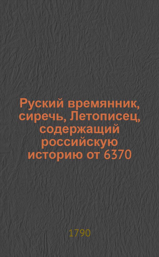 Руский времянник, сиречь, Летописец, содержащий российскую историю от 6370/862 лета до 7189/1681 лета : Разделенный на две части